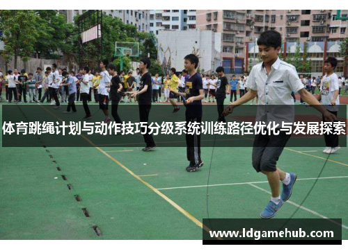 体育跳绳计划与动作技巧分级系统训练路径优化与发展探索