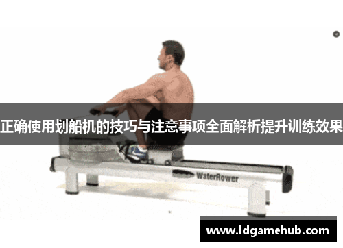 正确使用划船机的技巧与注意事项全面解析提升训练效果