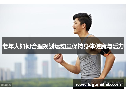 老年人如何合理规划运动量保持身体健康与活力